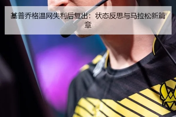 基普乔格温网失利后复出：状态反思与马拉松新篇章