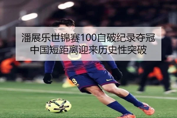 潘展乐世锦赛100自破纪录夺冠 中国短距离迎来历史性突破