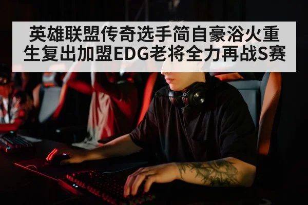 英雄联盟传奇选手简自豪浴火重生复出加盟EDG老将全力再战S赛