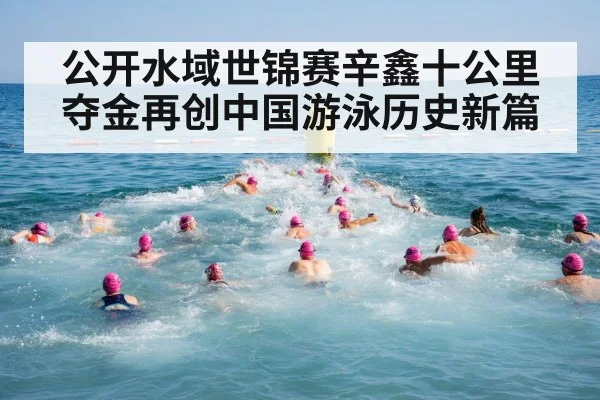 公开水域世锦赛辛鑫十公里夺金再创中国游泳历史新篇