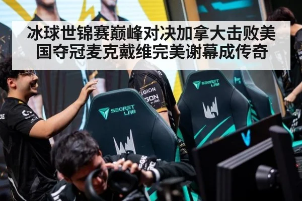 冰球世锦赛巅峰对决加拿大击败美国夺冠麦克戴维完美谢幕成传奇